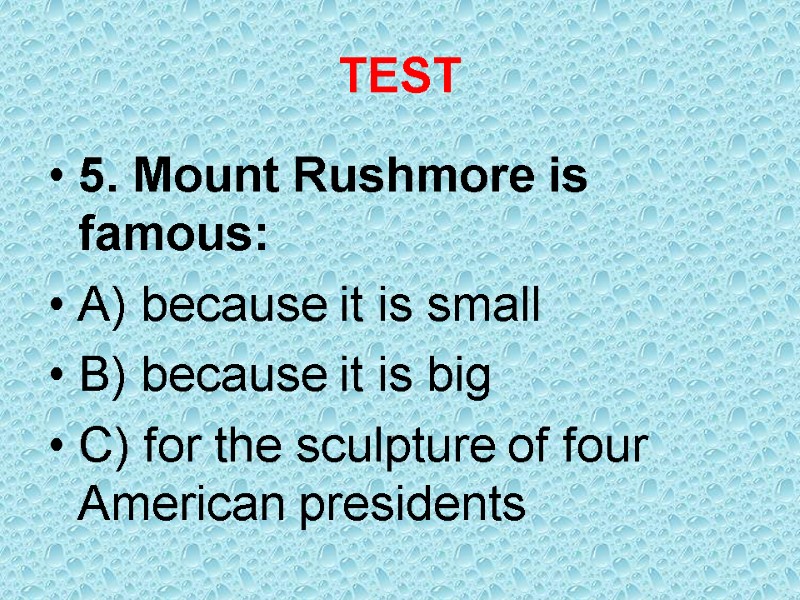 TEST 5. Mount Rushmore is famous: A) because it is small B) because it